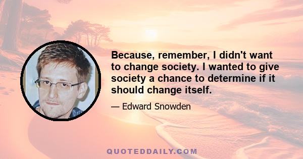 Because, remember, I didn't want to change society. I wanted to give society a chance to determine if it should change itself.