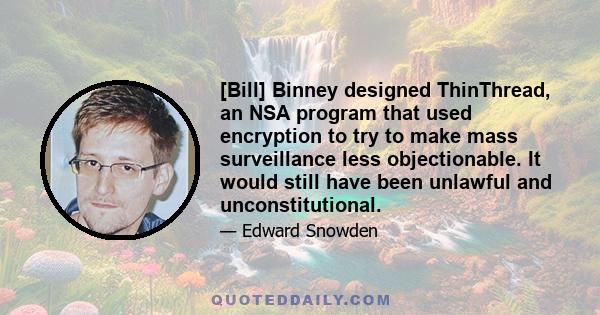 [Bill] Binney designed ThinThread, an NSA program that used encryption to try to make mass surveillance less objectionable. It would still have been unlawful and unconstitutional.