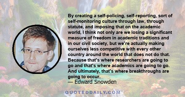 By creating a self-policing, self-reporting, sort of self-monitoring culture through law, through statute, and imposing that on the academic world, I think not only are we losing a significant measure of freedom in