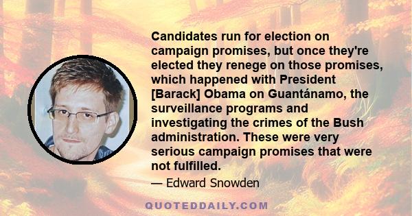 Candidates run for election on campaign promises, but once they're elected they renege on those promises, which happened with President [Barack] Obama on Guantánamo, the surveillance programs and investigating the