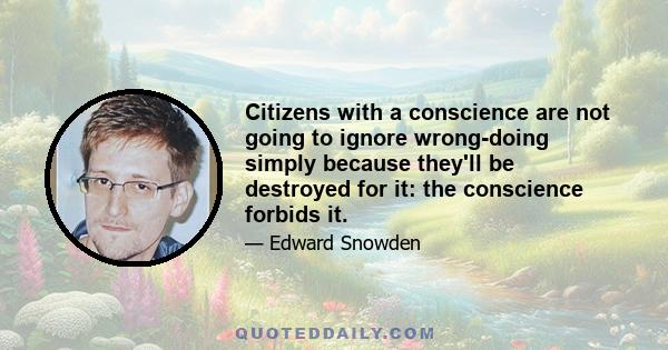 Citizens with a conscience are not going to ignore wrong-doing simply because they'll be destroyed for it: the conscience forbids it.