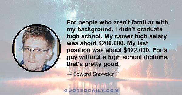 For people who aren't familiar with my background, I didn't graduate high school. My career high salary was about $200,000. My last position was about $122,000. For a guy without a high school diploma, that's pretty