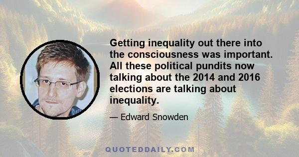 Getting inequality out there into the consciousness was important. All these political pundits now talking about the 2014 and 2016 elections are talking about inequality.