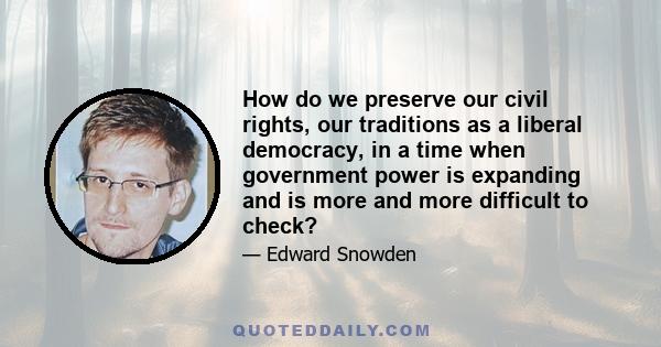 How do we preserve our civil rights, our traditions as a liberal democracy, in a time when government power is expanding and is more and more difficult to check?