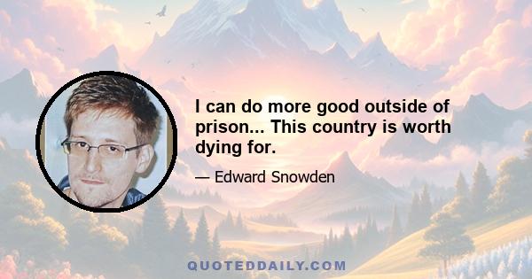 I can do more good outside of prison... This country is worth dying for.