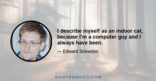 I describe myself as an indoor cat, because I'm a computer guy and I always have been.