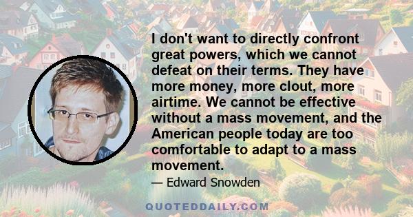 I don't want to directly confront great powers, which we cannot defeat on their terms. They have more money, more clout, more airtime. We cannot be effective without a mass movement, and the American people today are