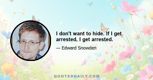 I don't want to hide. If I get arrested, I get arrested.