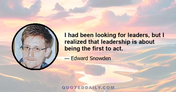 I had been looking for leaders, but I realized that leadership is about being the first to act.