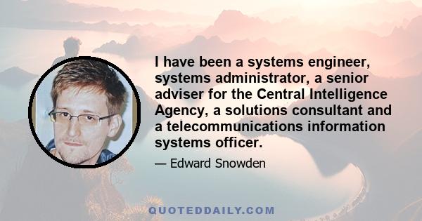 I have been a systems engineer, systems administrator, a senior adviser for the Central Intelligence Agency, a solutions consultant and a telecommunications information systems officer.