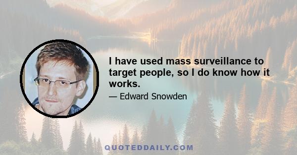 I have used mass surveillance to target people, so I do know how it works.