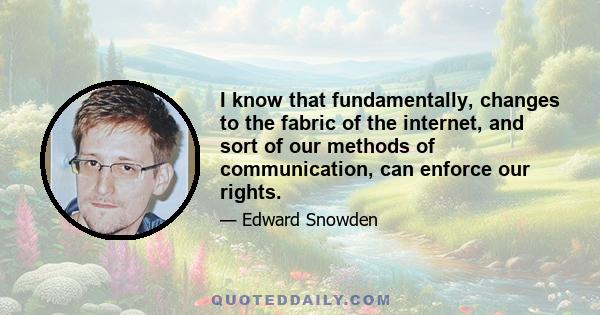 I know that fundamentally, changes to the fabric of the internet, and sort of our methods of communication, can enforce our rights.