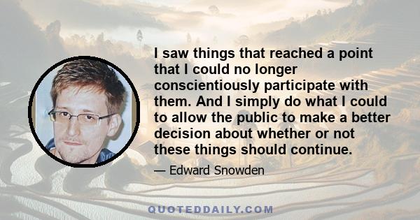 I saw things that reached a point that I could no longer conscientiously participate with them. And I simply do what I could to allow the public to make a better decision about whether or not these things should