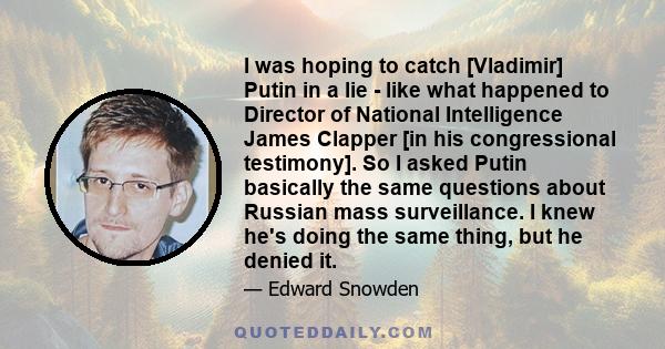 I was hoping to catch [Vladimir] Putin in a lie - like what happened to Director of National Intelligence James Clapper [in his congressional testimony]. So I asked Putin basically the same questions about Russian mass