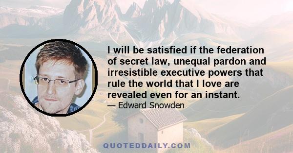 I will be satisfied if the federation of secret law, unequal pardon and irresistible executive powers that rule the world that I love are revealed even for an instant.