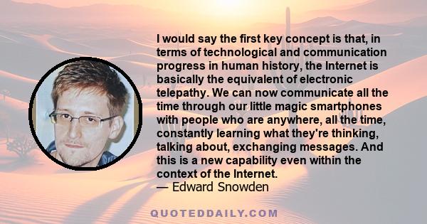 I would say the first key concept is that, in terms of technological and communication progress in human history, the Internet is basically the equivalent of electronic telepathy. We can now communicate all the time