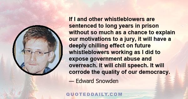 If I and other whistleblowers are sentenced to long years in prison without so much as a chance to explain our motivations to a jury, it will have a deeply chilling effect on future whistleblowers working as I did to