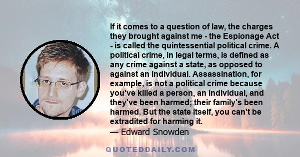 If it comes to a question of law, the charges they brought against me - the Espionage Act - is called the quintessential political crime. A political crime, in legal terms, is defined as any crime against a state, as