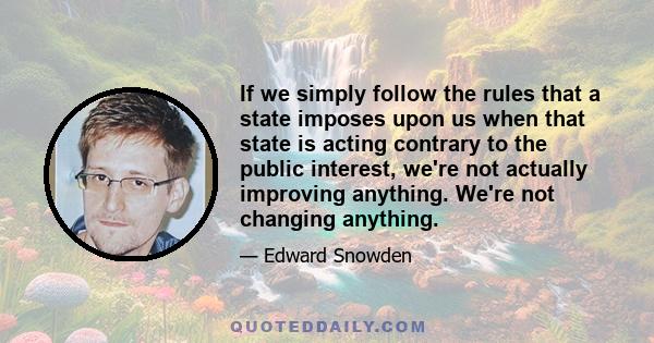 If we simply follow the rules that a state imposes upon us when that state is acting contrary to the public interest, we're not actually improving anything. We're not changing anything.