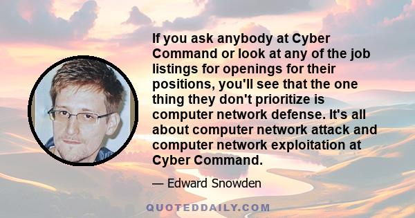 If you ask anybody at Cyber Command or look at any of the job listings for openings for their positions, you'll see that the one thing they don't prioritize is computer network defense. It's all about computer network