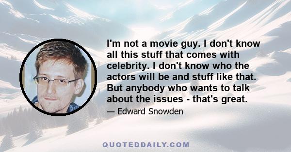 I'm not a movie guy. I don't know all this stuff that comes with celebrity. I don't know who the actors will be and stuff like that. But anybody who wants to talk about the issues - that's great.