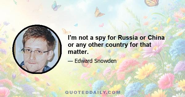 I'm not a spy for Russia or China or any other country for that matter.