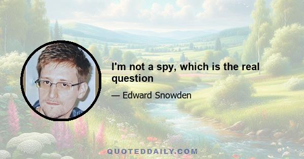 I'm not a spy, which is the real question