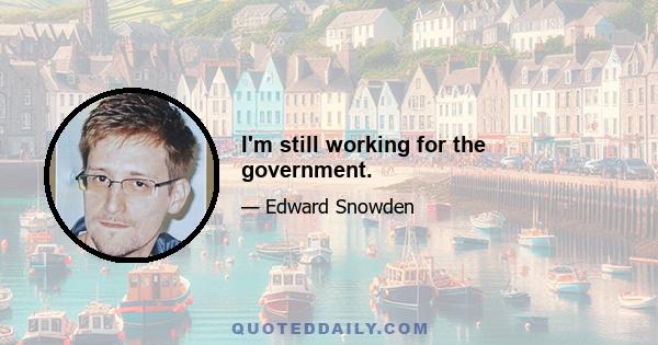 I'm still working for the government.