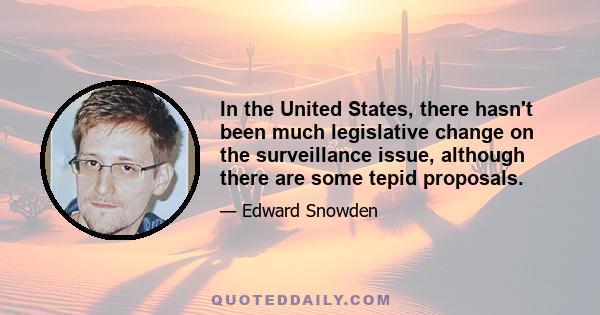 In the United States, there hasn't been much legislative change on the surveillance issue, although there are some tepid proposals.