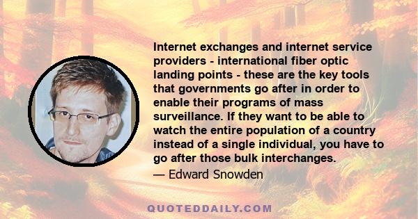 Internet exchanges and internet service providers - international fiber optic landing points - these are the key tools that governments go after in order to enable their programs of mass surveillance. If they want to be 