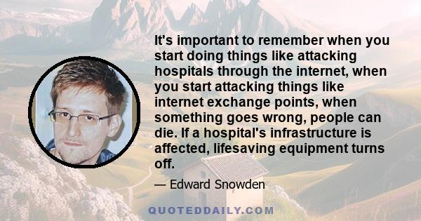 It's important to remember when you start doing things like attacking hospitals through the internet, when you start attacking things like internet exchange points, when something goes wrong, people can die. If a