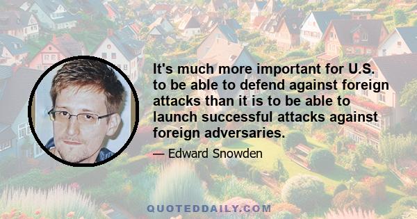 It's much more important for U.S. to be able to defend against foreign attacks than it is to be able to launch successful attacks against foreign adversaries.