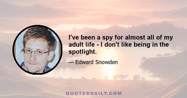 I've been a spy for almost all of my adult life - I don't like being in the spotlight.