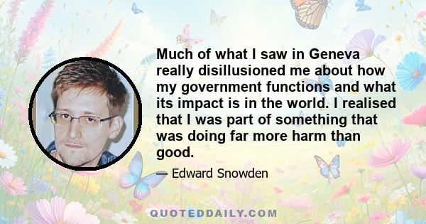 Much of what I saw in Geneva really disillusioned me about how my government functions and what its impact is in the world. I realised that I was part of something that was doing far more harm than good.