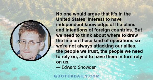 No one would argue that it's in the United States' interest to have independent knowledge of the plans and intentions of foreign countries. But we need to think about where to draw the line on these kind of operations