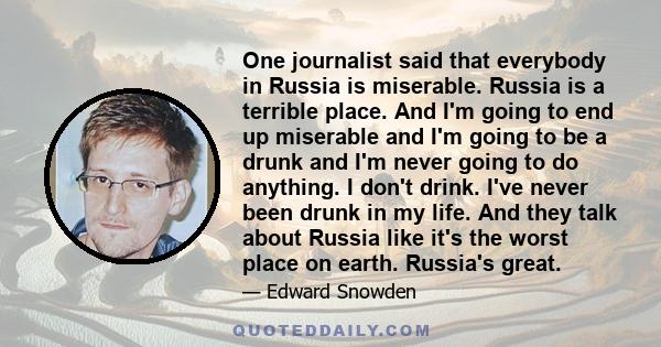 One journalist said that everybody in Russia is miserable. Russia is a terrible place. And I'm going to end up miserable and I'm going to be a drunk and I'm never going to do anything. I don't drink. I've never been