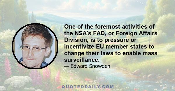 One of the foremost activities of the NSA's FAD, or Foreign Affairs Division, is to pressure or incentivize EU member states to change their laws to enable mass surveillance.