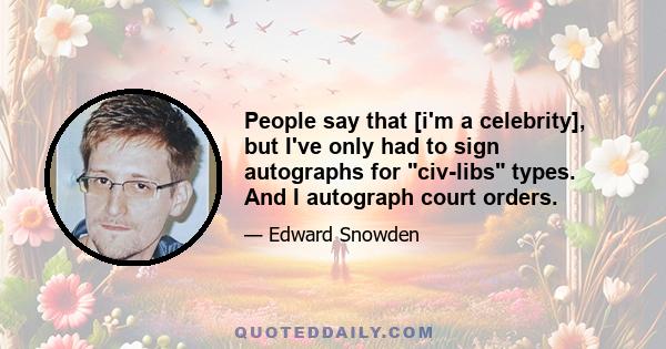 People say that [i'm a celebrity], but I've only had to sign autographs for civ-libs types. And I autograph court orders.