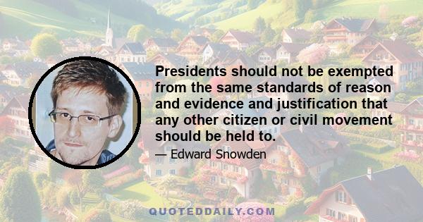 Presidents should not be exempted from the same standards of reason and evidence and justification that any other citizen or civil movement should be held to.