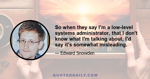 So when they say I'm a low-level systems administrator, that I don't know what I'm talking about, I'd say it's somewhat misleading.