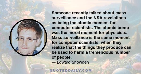 Someone recently talked about mass surveillance and the NSA revelations as being the atomic moment for computer scientists. The atomic bomb was the moral moment for physicists. Mass surveillance is the same moment for