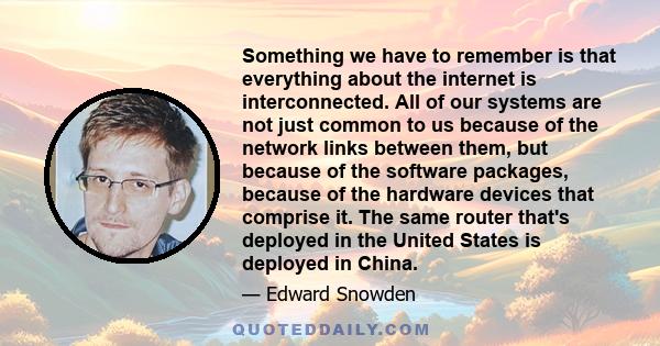 Something we have to remember is that everything about the internet is interconnected. All of our systems are not just common to us because of the network links between them, but because of the software packages,