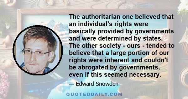 The authoritarian one believed that an individual's rights were basically provided by governments and were determined by states. The other society - ours - tended to believe that a large portion of our rights were