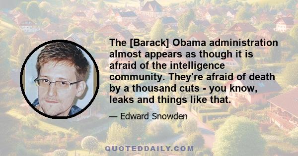 The [Barack] Obama administration almost appears as though it is afraid of the intelligence community. They're afraid of death by a thousand cuts - you know, leaks and things like that.