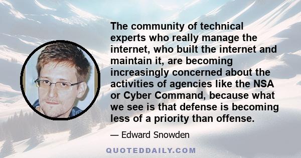 The community of technical experts who really manage the internet, who built the internet and maintain it, are becoming increasingly concerned about the activities of agencies like the NSA or Cyber Command, because what 