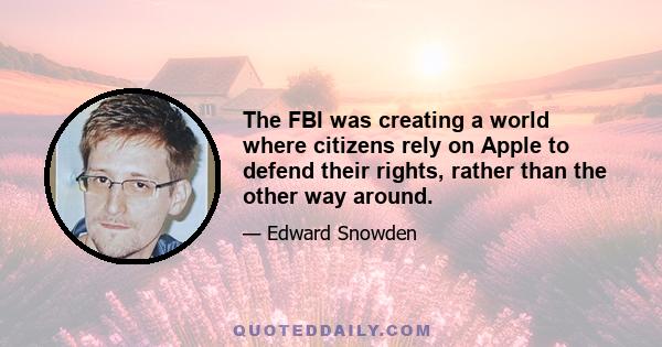 The FBI was creating a world where citizens rely on Apple to defend their rights, rather than the other way around.