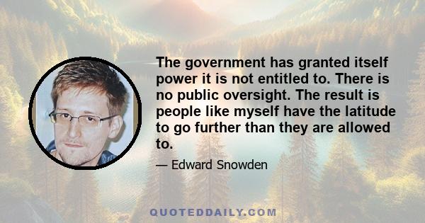 The government has granted itself power it is not entitled to. There is no public oversight. The result is people like myself have the latitude to go further than they are allowed to.