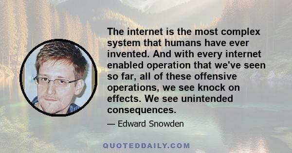 The internet is the most complex system that humans have ever invented. And with every internet enabled operation that we've seen so far, all of these offensive operations, we see knock on effects. We see unintended