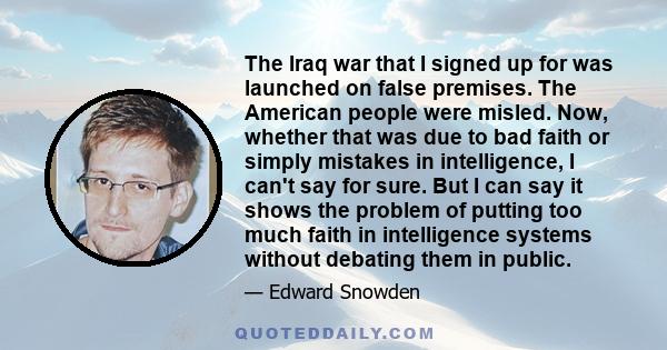 The Iraq war that I signed up for was launched on false premises. The American people were misled. Now, whether that was due to bad faith or simply mistakes in intelligence, I can't say for sure. But I can say it shows