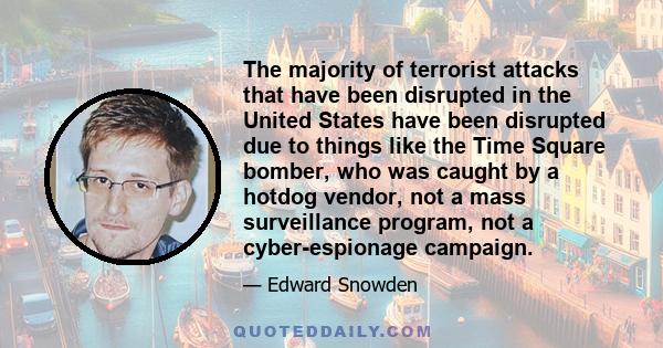 The majority of terrorist attacks that have been disrupted in the United States have been disrupted due to things like the Time Square bomber, who was caught by a hotdog vendor, not a mass surveillance program, not a